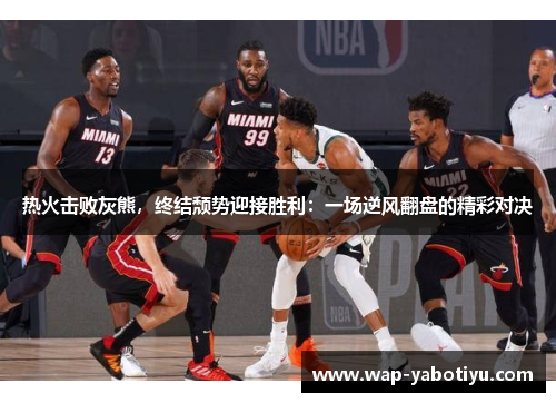 热火击败灰熊，终结颓势迎接胜利：一场逆风翻盘的精彩对决