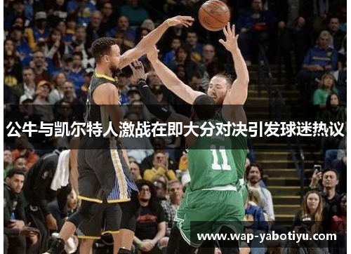 公牛与凯尔特人激战在即大分对决引发球迷热议