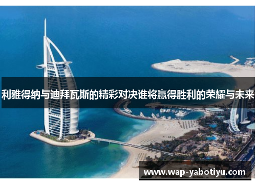 利雅得纳与迪拜瓦斯的精彩对决谁将赢得胜利的荣耀与未来