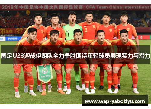 国足U23迎战伊朗队全力争胜期待年轻球员展现实力与潜力