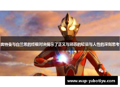 奥特曼与白兰恩的终极对决揭示了正义与邪恶的较量与人性的深刻思考