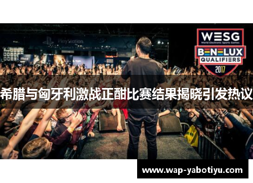 希腊与匈牙利激战正酣比赛结果揭晓引发热议