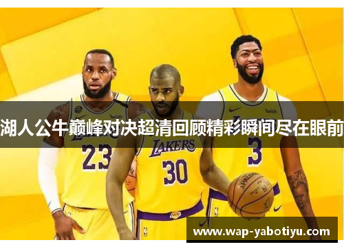 湖人公牛巅峰对决超清回顾精彩瞬间尽在眼前