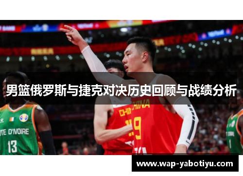 男篮俄罗斯与捷克对决历史回顾与战绩分析