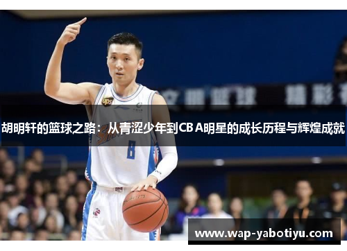 胡明轩的篮球之路：从青涩少年到CBA明星的成长历程与辉煌成就