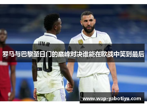 罗马与巴黎圣日门的巅峰对决谁能在欧战中笑到最后