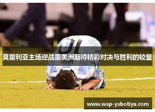 莫雷利亚主场迎战墨美洲期待精彩对决与胜利的较量