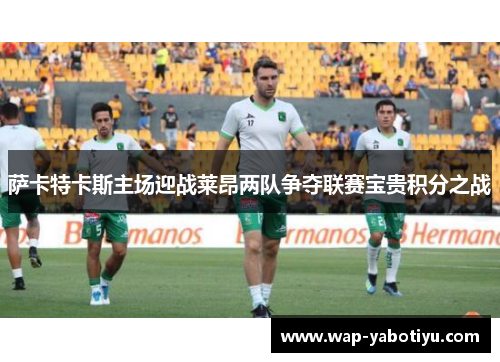 萨卡特卡斯主场迎战莱昂两队争夺联赛宝贵积分之战