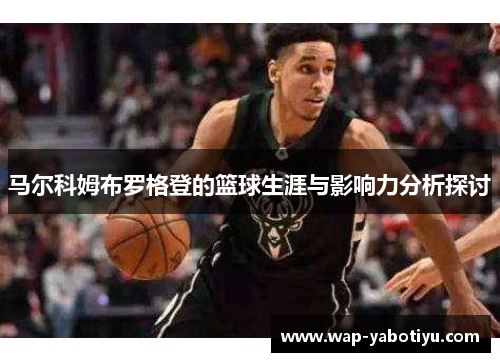马尔科姆布罗格登的篮球生涯与影响力分析探讨