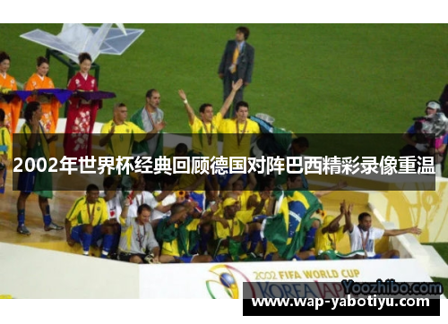 2002年世界杯经典回顾德国对阵巴西精彩录像重温